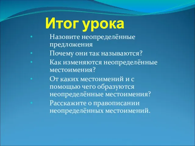 Итог урока Назовите неопределённые предложения Почему они так называются? Как изменяются неопределённые