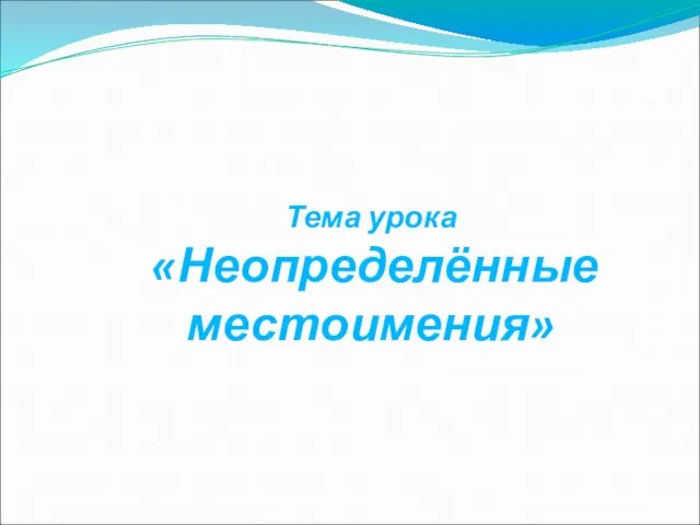 Тема урока «Неопределённые местоимения»