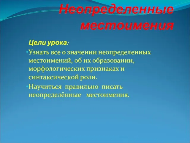 Неопределенные местоимения Цели урока: Узнать все о значении неопределенных местоимений, об их