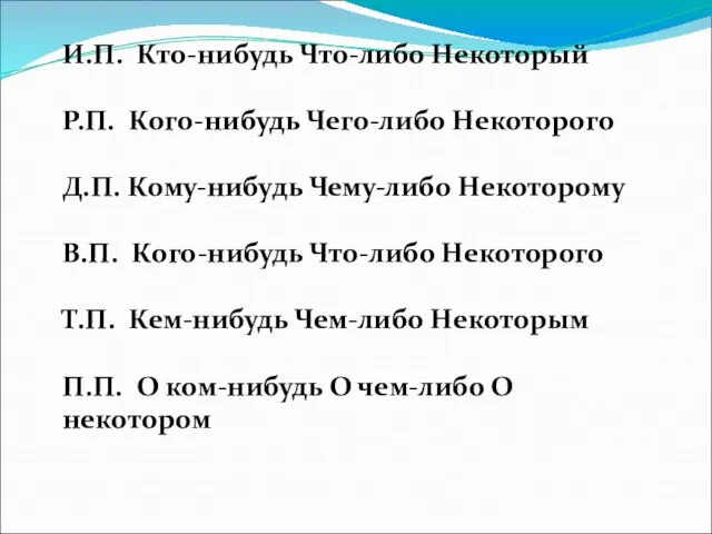 И.П. Кто-нибудь Что-либо Некоторый Р.П. Кого-нибудь Чего-либо Некоторого Д.П. Кому-нибудь Чему-либо Некоторому