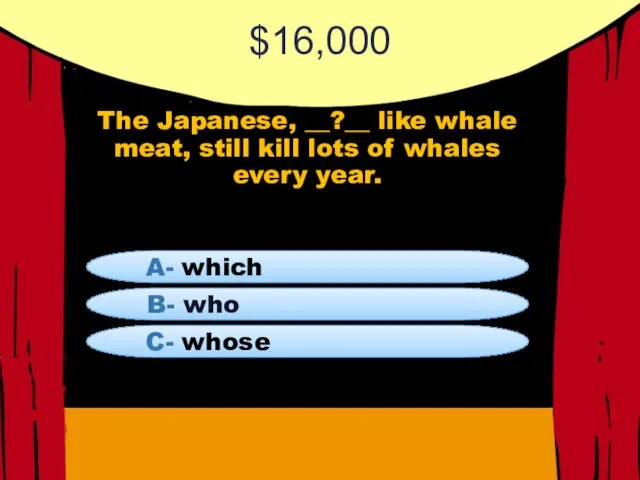 $16,000 The Japanese, __?__ like whale meat, still kill lots of whales