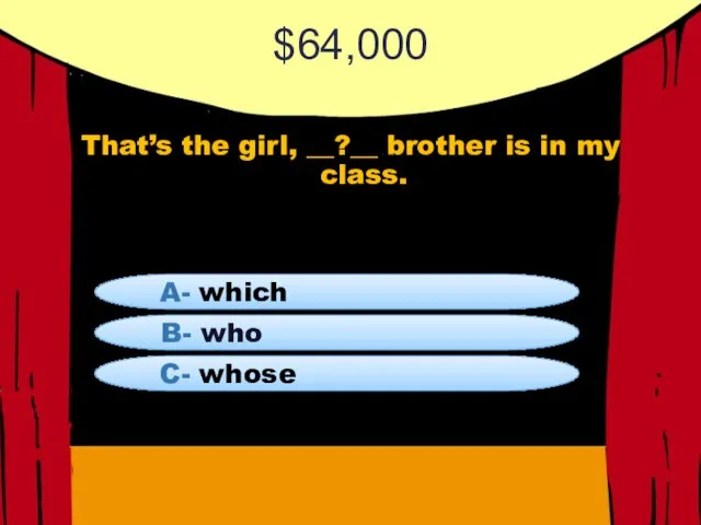 $64,000 That’s the girl, __?__ brother is in my class. B- who A- which C- whose