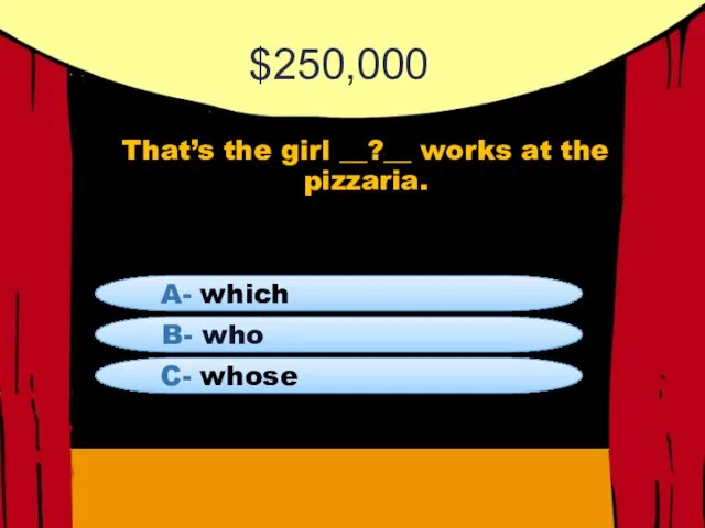 $250,000 That’s the girl __?__ works at the pizzaria. B- who A- which C- whose
