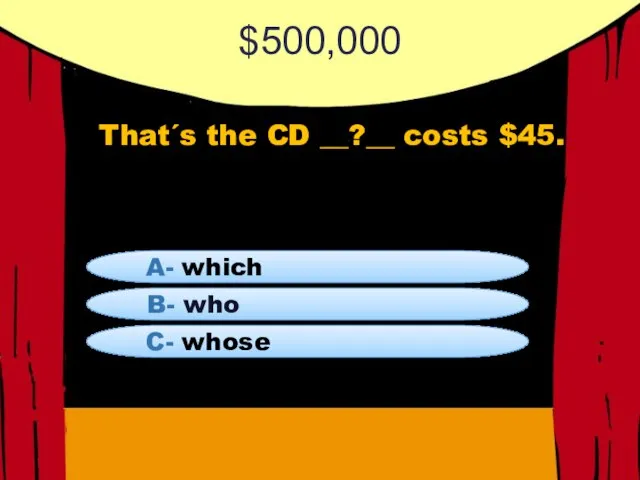 $500,000 That´s the CD __?__ costs $45. B- who A- which C- whose