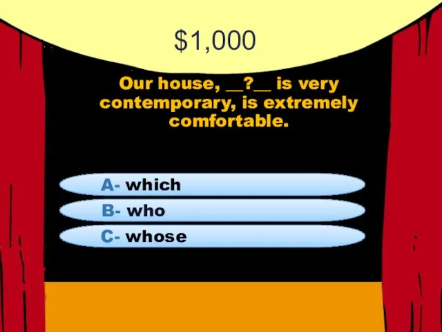 $1,000 Our house, __?__ is very contemporary, is extremely comfortable. B- who A- which C- whose