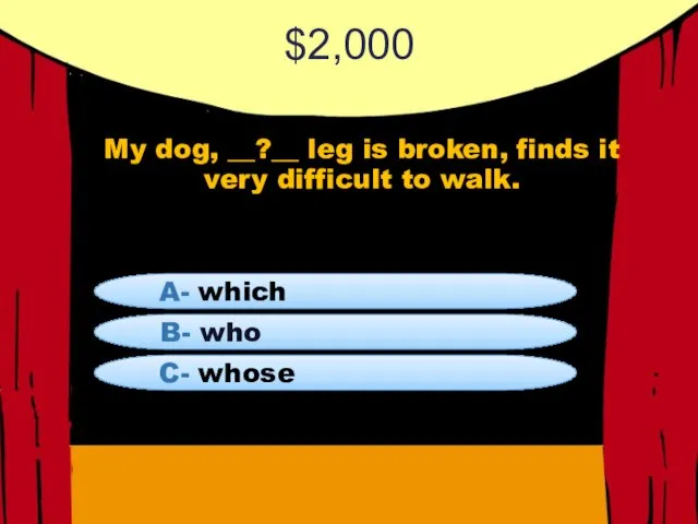 $2,000 My dog, __?__ leg is broken, finds it very difficult to