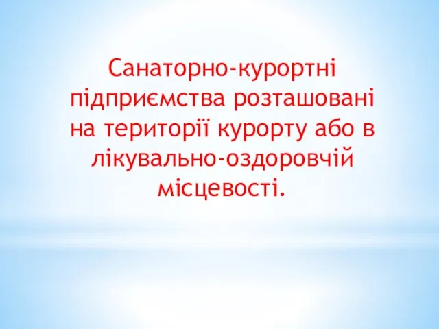 Санаторно-курортні підприємства розташовані на території курорту або в лікувально-оздоровчій місцевості.