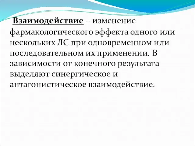 Взаимодействие – изменение фармакологического эффекта одного или нескольких ЛС при одновременном или