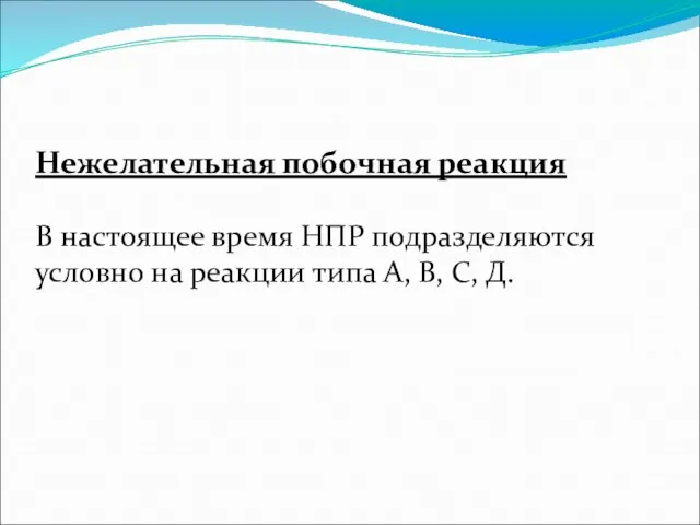 Нежелательная побочная реакция В настоящее время НПР подразделяются условно на реакции типа А, В, С, Д.