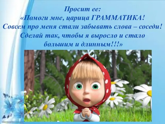 Просит ее: «Помоги мне, царица ГРАММАТИКА! Совсем про меня стали забывать слова