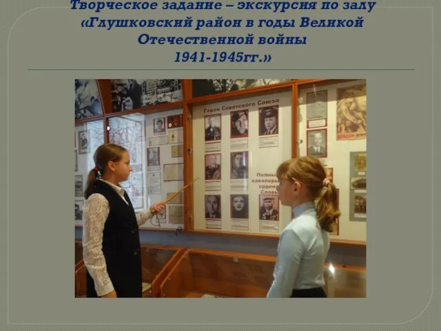 Творческое задание – экскурсия по залу «Глушковский район в годы Великой Отечественной войны 1941-1945гг.»