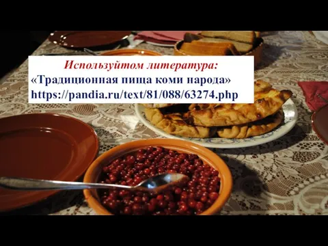 Используйтом литература: «Традиционная пища коми народа» https://pandia.ru/text/81/088/63274.php