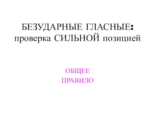 БЕЗУДАРНЫЕ ГЛАСНЫЕ: проверка СИЛЬНОЙ позицией ОБЩЕЕ ПРАВИЛО