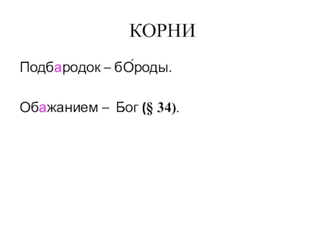 КОРНИ Подбародок – бО́роды. Обажанием – Бог (§ 34).