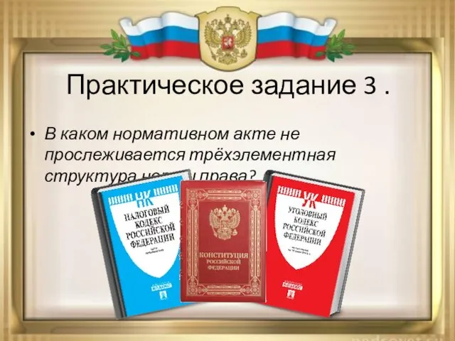 Практическое задание 3 . В каком нормативном акте не прослеживается трёхэлементная структура нормы права?