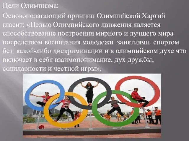 Цели Олимпизма: Основополагающий принцип Олимпийской Хартий гласит: «Целью Олимпийского движения является способствование