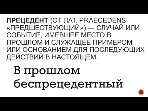 ПРЕЦЕДЕ́НТ (ОТ ЛАТ. PRAECEDENS «ПРЕДШЕСТВУЮЩИЙ») — СЛУЧАЙ ИЛИ СОБЫТИЕ, ИМЕВШЕЕ МЕСТО В