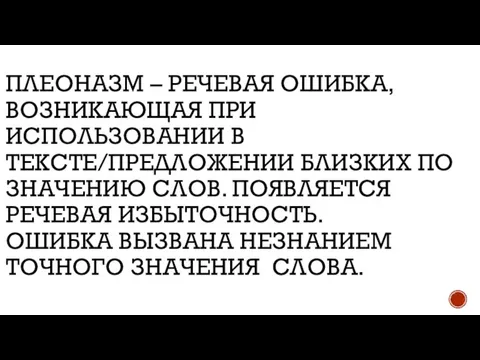 ПЛЕОНАЗМ – РЕЧЕВАЯ ОШИБКА, ВОЗНИКАЮЩАЯ ПРИ ИСПОЛЬЗОВАНИИ В ТЕКСТЕ/ПРЕДЛОЖЕНИИ БЛИЗКИХ ПО ЗНАЧЕНИЮ