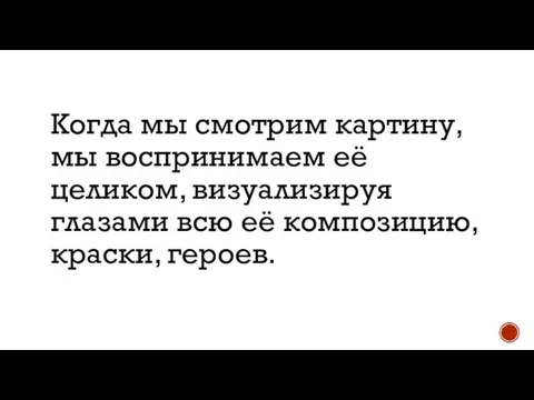 Когда мы смотрим картину, мы воспринимаем её целиком, визуализируя глазами всю её композицию, краски, героев.