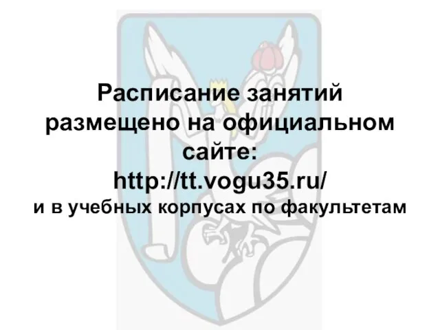 Расписание занятий размещено на официальном сайте: http://tt.vogu35.ru/ и в учебных корпусах по факультетам