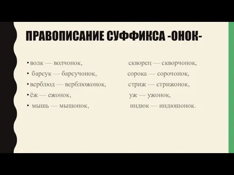 ПРАВОПИСАНИЕ СУФФИКСА -ОНОК- волк — волчонок, скворец — скворчонок, барсук — барсучонок,