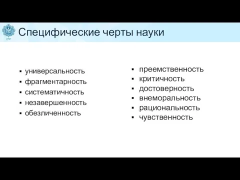 Специфические черты науки универсальность фрагментарность систематичность незавершенность обезличенность преемственность критичность достоверность внеморальность рациональность чувственность