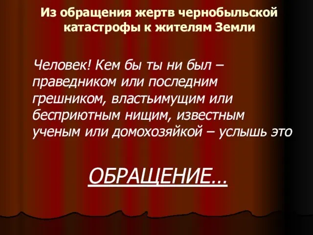 Из обращения жертв чернобыльской катастрофы к жителям Земли Человек! Кем бы ты