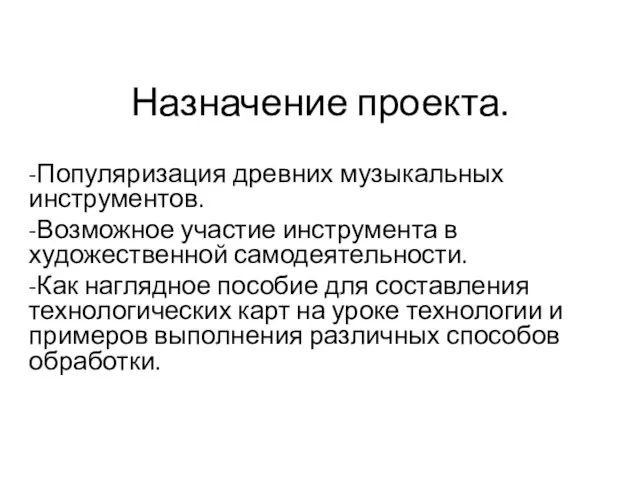 Назначение проекта. -Популяризация древних музыкальных инструментов. -Возможное участие инструмента в художественной самодеятельности.