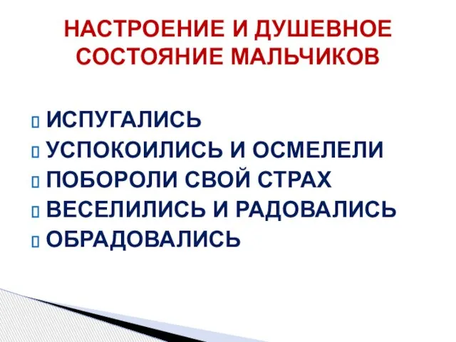 НАСТРОЕНИЕ И ДУШЕВНОЕ СОСТОЯНИЕ МАЛЬЧИКОВ ИСПУГАЛИСЬ УСПОКОИЛИСЬ И ОСМЕЛЕЛИ ПОБОРОЛИ СВОЙ СТРАХ ВЕСЕЛИЛИСЬ И РАДОВАЛИСЬ ОБРАДОВАЛИСЬ