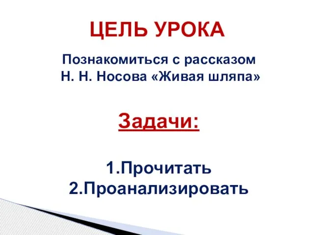 Познакомиться с рассказом Н. Н. Носова «Живая шляпа» Задачи: 1.Прочитать 2.Проанализировать ЦЕЛЬ УРОКА