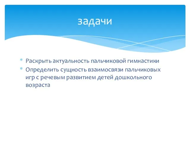 Раскрыть актуальность пальчиковой гимнастики Определить сущность взаимосвязи пальчиковых игр с речевым развитием детей дошкольного возраста задачи