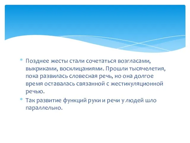 Позднее жесты стали сочетаться возгласами, выкриками, восклицаниями. Прошли тысячелетия, пока развилась словесная