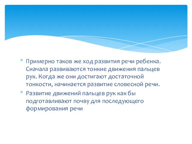 Примерно таков же ход развития речи ребенка. Сначала развиваются тонкие движения пальцев