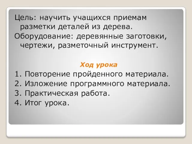 Цель: научить учащихся приемам разметки деталей из дерева. Оборудование: деревянные заготовки, чертежи,