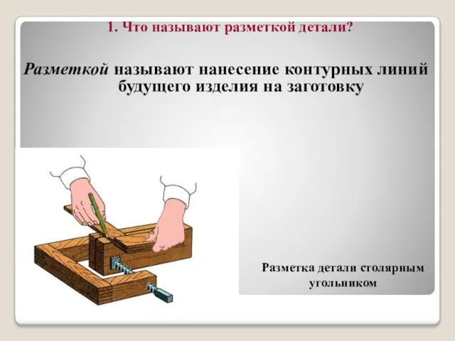 Разметкой называют нанесение контурных линий будущего изделия на заготовку Разметка детали столярным