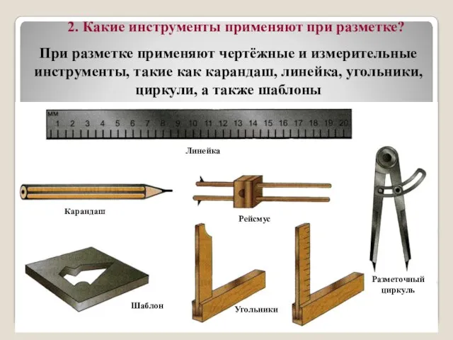 При разметке применяют чертёжные и измерительные инструменты, такие как карандаш, линейка, угольники,