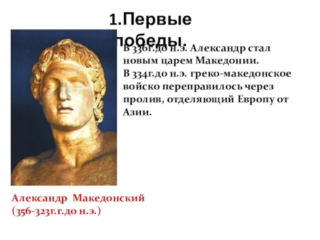 1.Первые победы. В 336г.до н.э. Александр стал новым царем Македонии. В 334г.до