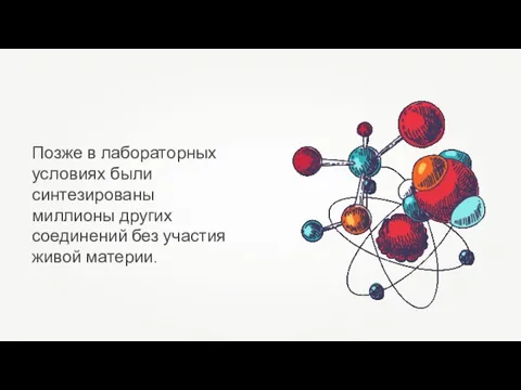 Позже в лабораторных условиях были синтезированы миллионы других соединений без участия живой материи.