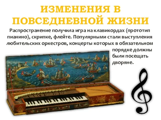 ИЗМЕНЕНИЯ В ПОВСЕДНЕВНОЙ ЖИЗНИ Распространение получила игра на клавикордах (прототип пианино), скрипке,