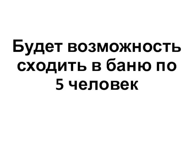 Будет возможность сходить в баню по 5 человек