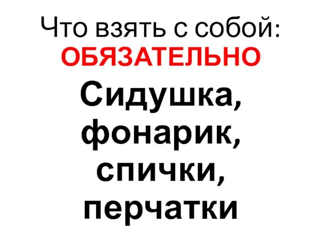 Что взять с собой: ОБЯЗАТЕЛЬНО Сидушка, фонарик, спички, перчатки