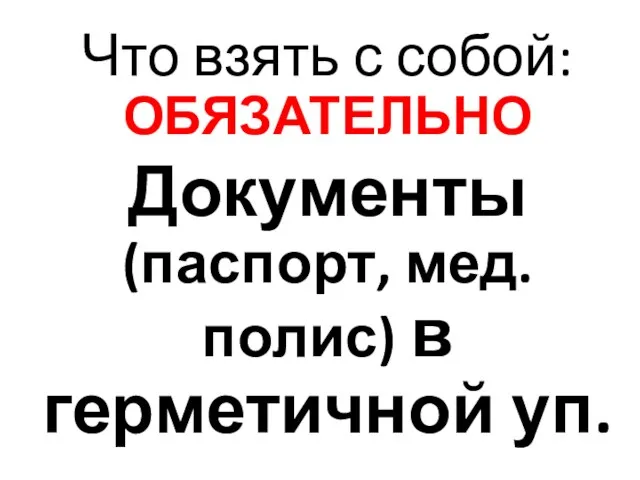 Что взять с собой: ОБЯЗАТЕЛЬНО Документы (паспорт, мед. полис) в герметичной уп.