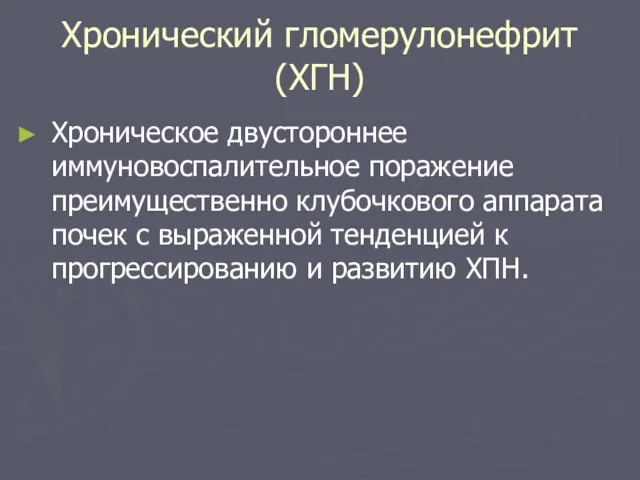 Хронический гломерулонефрит (ХГН) Хроническое двустороннее иммуновоспалительное поражение преимущественно клубочкового аппарата почек с