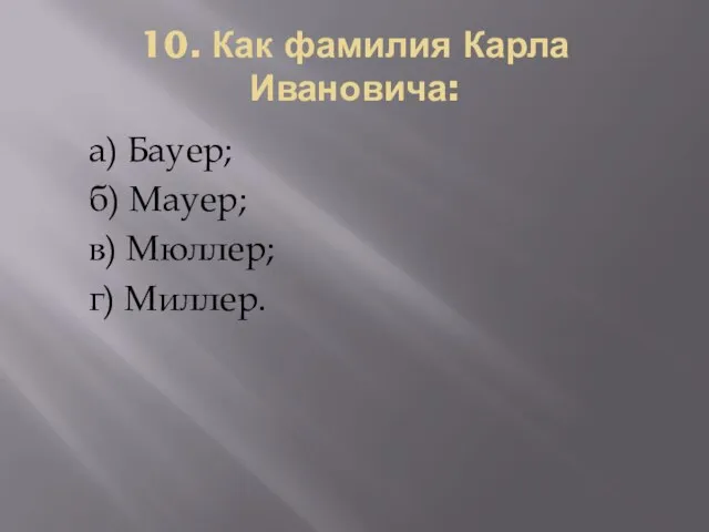 10. Как фамилия Карла Ивановича: а) Бауер; б) Мауер; в) Мюллер; г) Миллер.