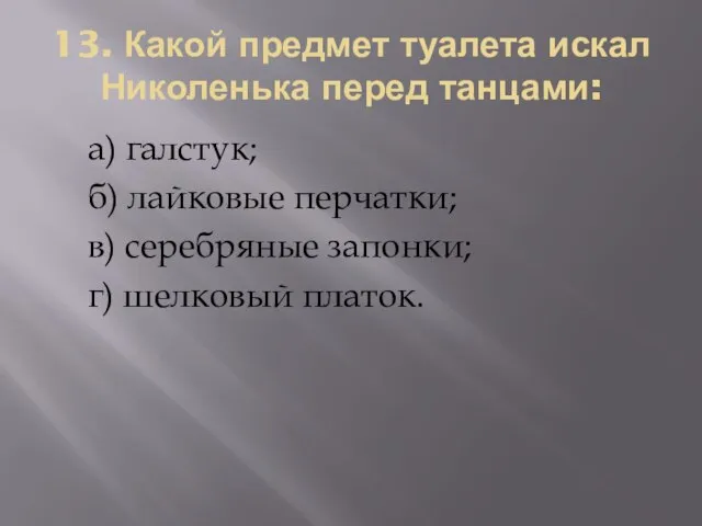 13. Какой предмет туалета искал Николенька перед танцами: а) галстук; б) лайковые