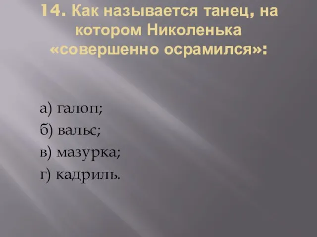 14. Как называется танец, на котором Николенька «совершенно осрамился»: а) галоп; б)