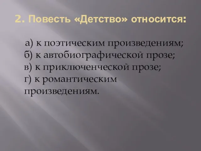 2. Повесть «Детство» относится: а) к поэтическим произведениям; б) к автобиографической прозе;