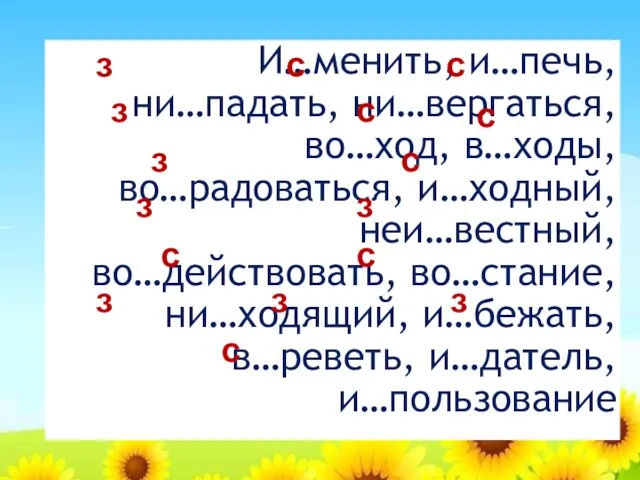 И…менить, и…печь, ни…падать, ни…вергаться, во…ход, в…ходы, во…радоваться, и…ходный, неи…вестный, во…действовать, во…стание, ни…ходящий,