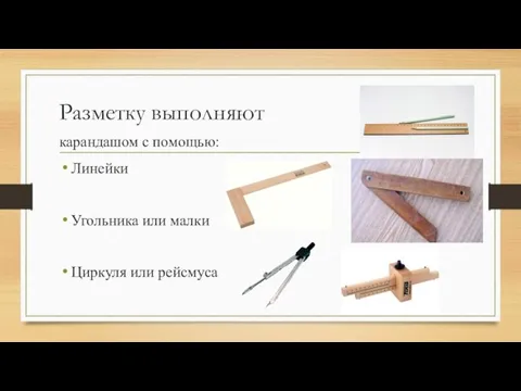 Разметку выполняют карандашом с помощью: Линейки Угольника или малки Циркуля или рейсмуса