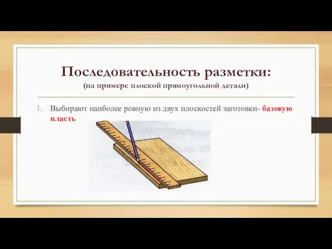 Последовательность разметки: (на примере плоской прямоугольной детали) Выбирают наиболее ровную из двух плоскостей заготовки- базовую пласть